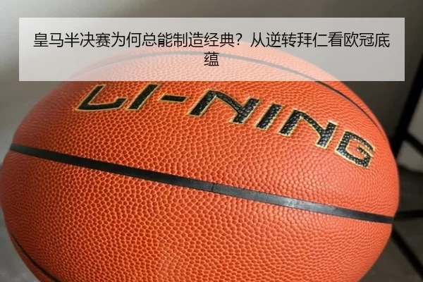 皇马半决赛为何总能制造经典？从逆转拜仁看欧冠底蕴